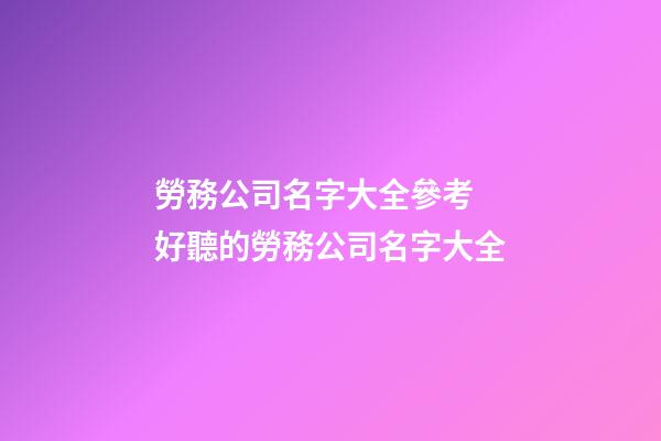 勞務公司名字大全參考 好聽的勞務公司名字大全-第1張-公司起名-玄機派